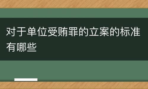 对于单位受贿罪的立案的标准有哪些