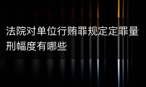 法院对单位行贿罪规定定罪量刑幅度有哪些