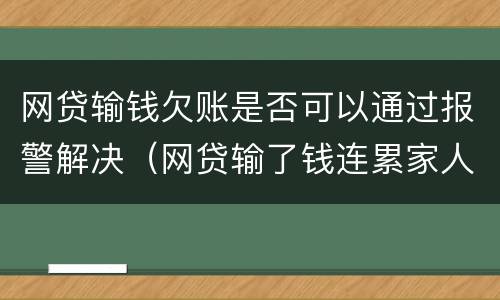 网贷输钱欠账是否可以通过报警解决（网贷输了钱连累家人怎么办）