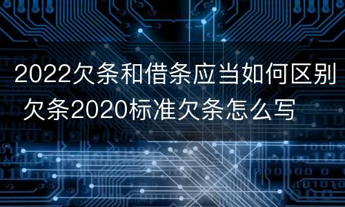 2022欠条和借条应当如何区别 欠条2020标准欠条怎么写