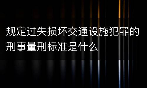 规定过失损坏交通设施犯罪的刑事量刑标准是什么