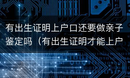 有出生证明上户口还要做亲子鉴定吗（有出生证明才能上户口）