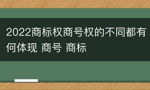 2022商标权商号权的不同都有何体现 商号 商标