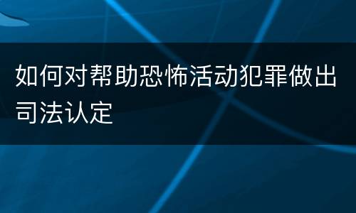 如何对帮助恐怖活动犯罪做出司法认定