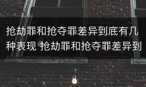 抢劫罪和抢夺罪差异到底有几种表现 抢劫罪和抢夺罪差异到底有几种表现方式