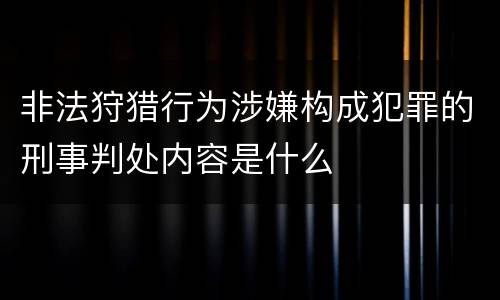 非法狩猎行为涉嫌构成犯罪的刑事判处内容是什么