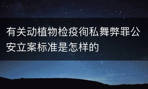 有关动植物检疫徇私舞弊罪公安立案标准是怎样的