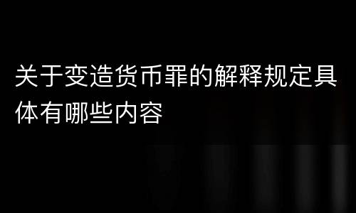 关于变造货币罪的解释规定具体有哪些内容