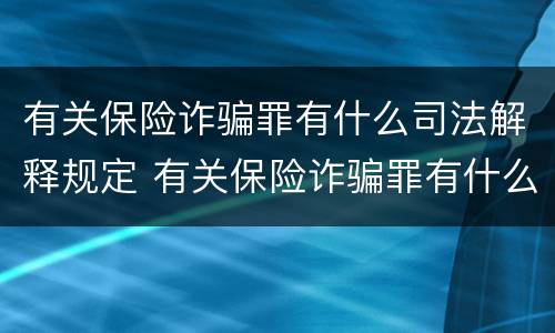 有关保险诈骗罪有什么司法解释规定 有关保险诈骗罪有什么司法解释规定吗