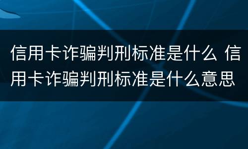 信用卡诈骗判刑标准是什么 信用卡诈骗判刑标准是什么意思