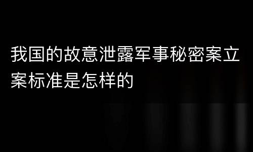 我国的故意泄露军事秘密案立案标准是怎样的