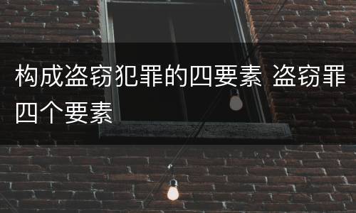 构成盗窃犯罪的四要素 盗窃罪四个要素