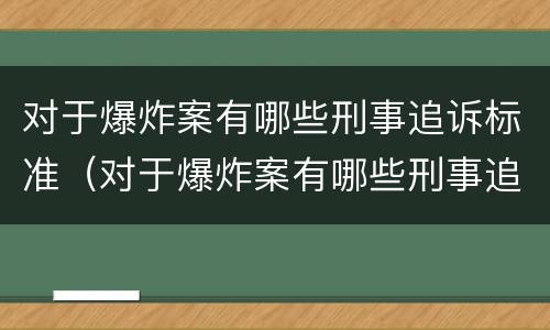 对于爆炸案有哪些刑事追诉标准（对于爆炸案有哪些刑事追诉标准规定）