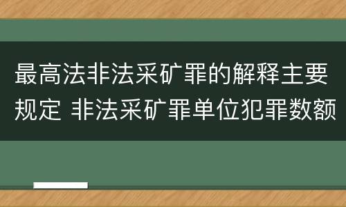 最高法非法采矿罪的解释主要规定 非法采矿罪单位犯罪数额司法解释