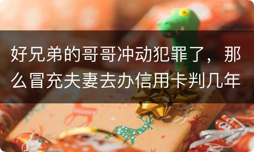 好兄弟的哥哥冲动犯罪了，那么冒充夫妻去办信用卡判几年