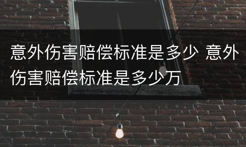 意外伤害赔偿标准是多少 意外伤害赔偿标准是多少万