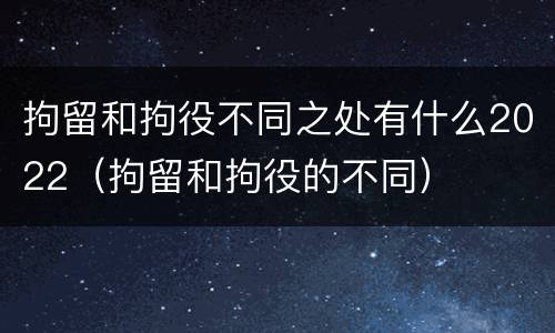 拘留和拘役不同之处有什么2022（拘留和拘役的不同）