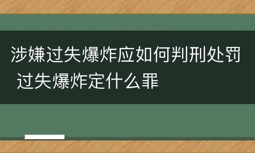 涉嫌过失爆炸应如何判刑处罚 过失爆炸定什么罪