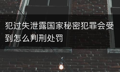 犯过失泄露国家秘密犯罪会受到怎么判刑处罚