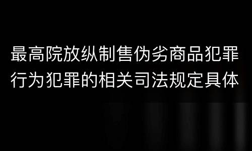 最高院放纵制售伪劣商品犯罪行为犯罪的相关司法规定具体有哪些重要内容