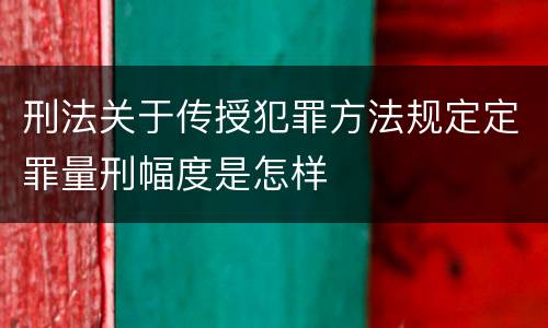 刑法关于传授犯罪方法规定定罪量刑幅度是怎样