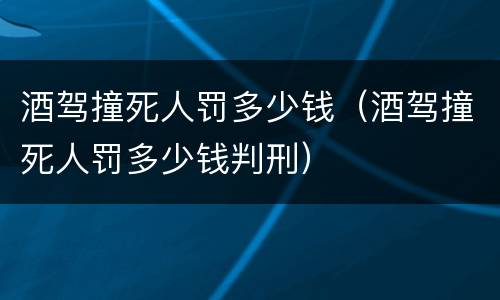 酒驾撞死人罚多少钱（酒驾撞死人罚多少钱判刑）