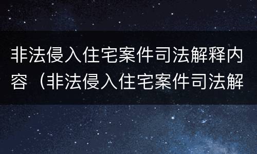 非法侵入住宅案件司法解释内容（非法侵入住宅案件司法解释内容有哪些）