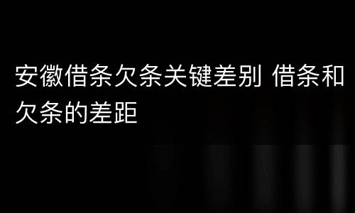 安徽借条欠条关键差别 借条和欠条的差距