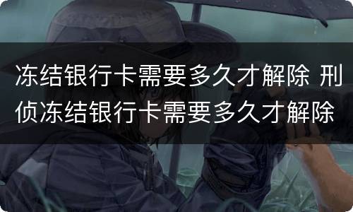 冻结银行卡需要多久才解除 刑侦冻结银行卡需要多久才解除