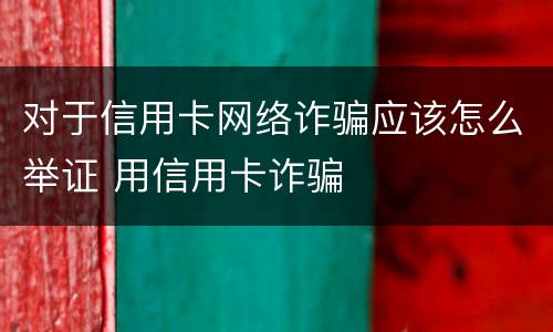 对于信用卡网络诈骗应该怎么举证 用信用卡诈骗