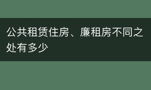 公共租赁住房、廉租房不同之处有多少