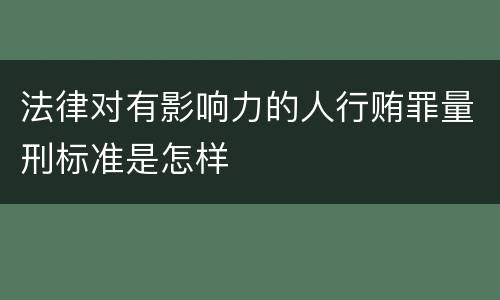 法律对有影响力的人行贿罪量刑标准是怎样