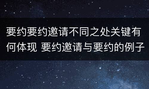 要约要约邀请不同之处关键有何体现 要约邀请与要约的例子