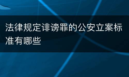 法律规定诽谤罪的公安立案标准有哪些