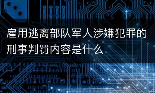 雇用逃离部队军人涉嫌犯罪的刑事判罚内容是什么