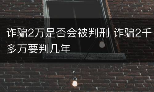 诈骗2万是否会被判刑 诈骗2千多万要判几年