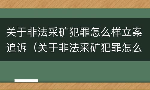 关于非法采矿犯罪怎么样立案追诉（关于非法采矿犯罪怎么样立案追诉的规定）