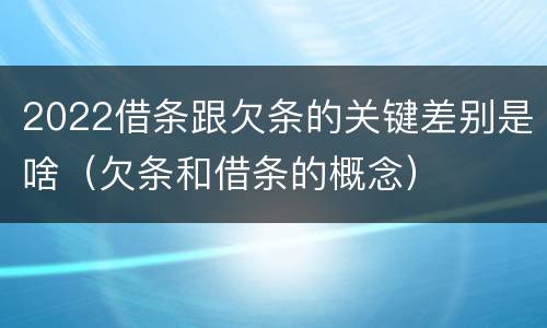 2022借条跟欠条的关键差别是啥（欠条和借条的概念）