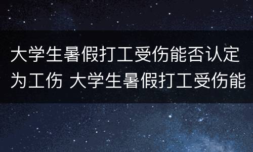 大学生暑假打工受伤能否认定为工伤 大学生暑假打工受伤能否认定为工伤