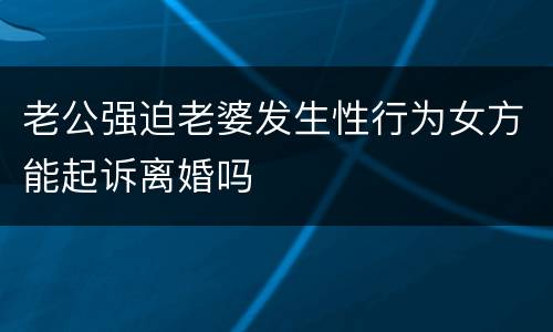 老公强迫老婆发生性行为女方能起诉离婚吗