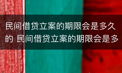 民间借贷立案的期限会是多久的 民间借贷立案的期限会是多久的呢