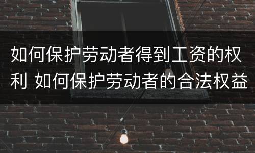 如何保护劳动者得到工资的权利 如何保护劳动者的合法权益