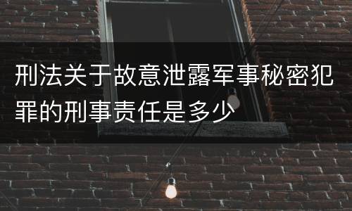 刑法关于故意泄露军事秘密犯罪的刑事责任是多少