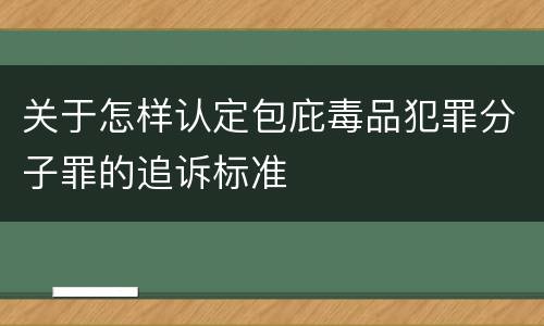 关于怎样认定包庇毒品犯罪分子罪的追诉标准