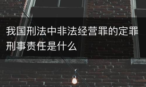 我国刑法中非法经营罪的定罪刑事责任是什么