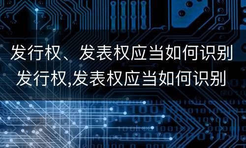 发行权、发表权应当如何识别 发行权,发表权应当如何识别