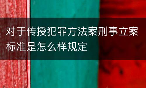 对于传授犯罪方法案刑事立案标准是怎么样规定