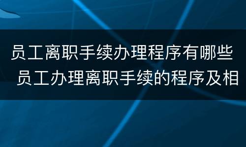 员工离职手续办理程序有哪些 员工办理离职手续的程序及相关要点