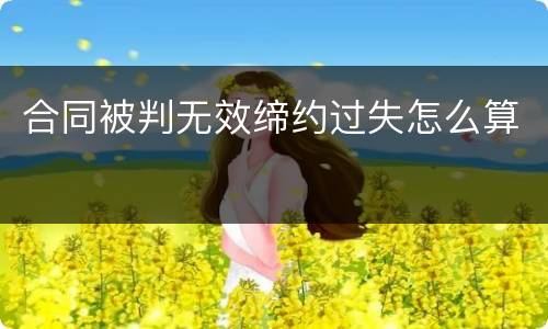 合同被判无效缔约过失怎么算