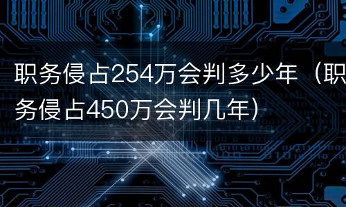 职务侵占254万会判多少年（职务侵占450万会判几年）